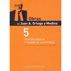 Obras de Juan A. Ortega y Medina 5 Historiografía y Teoría de la Historia